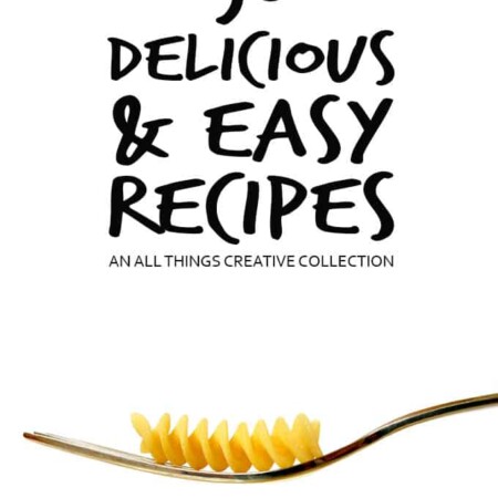 50 Delicious and Easy Recipes - An All Things Creative Collection